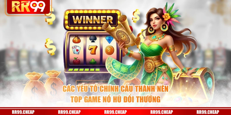 Các yếu tố chính cấu thành nên top game nổ hũ đổi thưởng