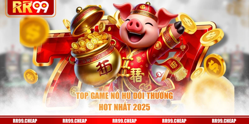Top game nổ hũ đổi thưởng HOT nhất 2025